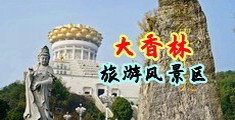 嗯啊好爽好大好粗鸡巴免费视频中国浙江-绍兴大香林旅游风景区